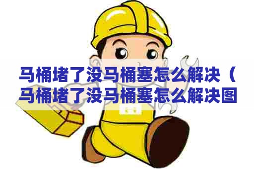马桶堵了没马桶塞怎么解决（马桶堵了没马桶塞怎么解决图片）