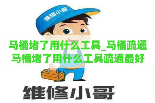 马桶堵了用什么工具_马桶疏通马桶堵了用什么工具疏通最好