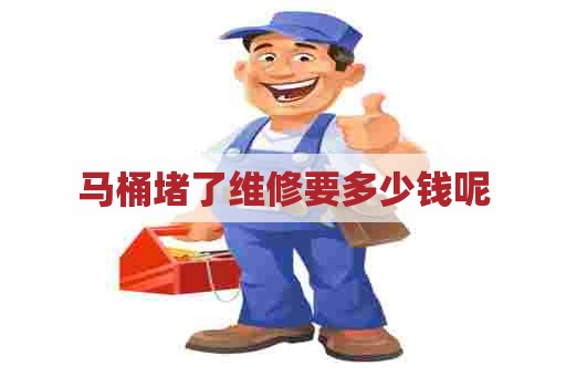 马桶堵了维修要多少钱呢