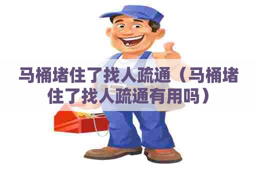 马桶堵住了找人疏通（马桶堵住了找人疏通有用吗）