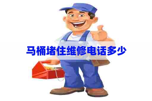 马桶堵住维修电话多少