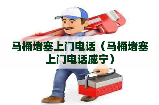 马桶堵塞上门电话(马桶堵塞上门电话威宁) 马桶堵塞上门电话(马桶堵塞上门电话威宁)