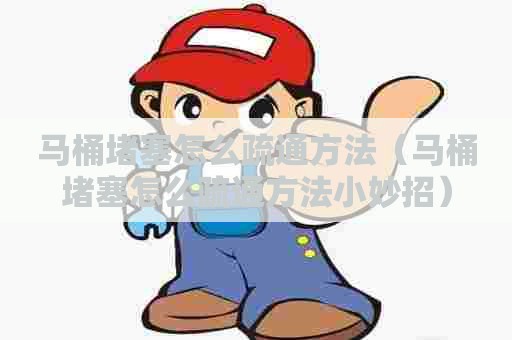 马桶堵塞怎么疏通方法(马桶堵塞怎么疏通方法小妙招) 马桶堵塞怎么疏通方法(马桶堵塞怎么疏通方法小妙招)