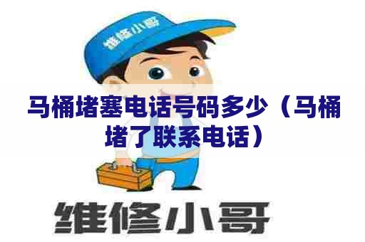 马桶堵塞电话号码多少（马桶堵了联系电话）