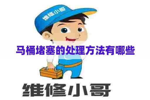 马桶堵塞的处理方法有哪些