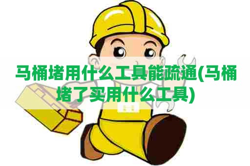 马桶堵用什么工具能疏通(马桶堵了买用什么工具) 马桶堵用什么工具能疏通(马桶堵了买用什么工具)