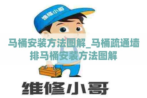 马桶安装方法图解_马桶疏通墙排马桶安装方法图解