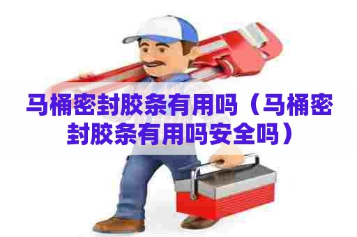 马桶密封胶条有用吗（马桶密封胶条有用吗安全吗）
