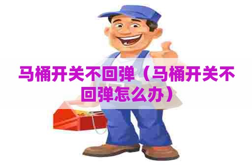 马桶开关不回弹(马桶开关不回弹怎么办) 马桶开关不回弹(马桶开关不回弹怎么办)