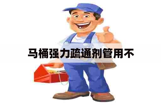 马桶强力疏通剂管用不