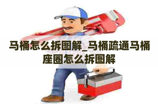 马桶怎么拆图解_马桶疏通马桶座圈怎么拆图解
