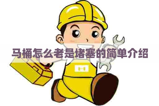 马桶怎么老是堵塞的简单介绍 马桶怎么老是堵塞的简单介绍