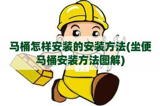 马桶怎样安装的安装方法(坐便马桶安装方法图解) 马桶怎样安装的安装方法(坐便马桶安装方法图解)