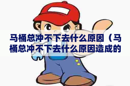 马桶总冲不下去什么原因（马桶总冲不下去什么原因造成的）