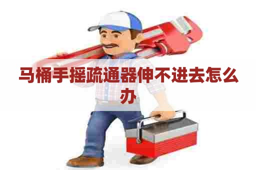 马桶手摇疏通器伸不进去怎么办