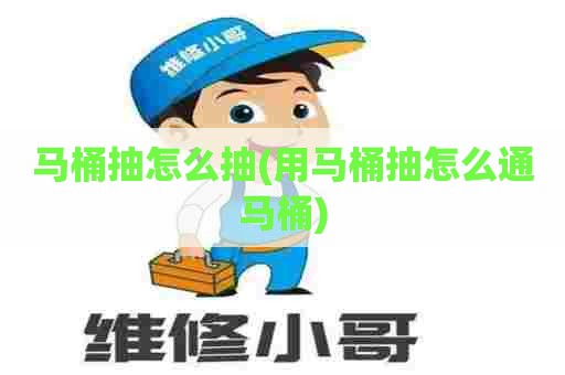 马桶抽怎么抽(用马桶抽怎么通马桶)