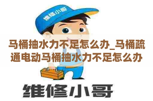 马桶抽水力不足怎么办_马桶疏通电动马桶抽水力不足怎么办