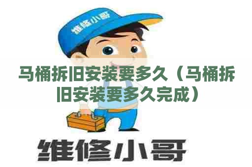 马桶拆旧安装要多久(马桶拆旧安装要多久完成) 马桶拆旧安装要多久(马桶拆旧安装要多久完成)