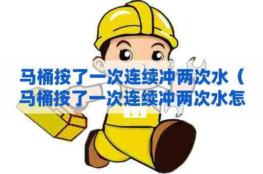 马桶按了一次连续冲两次水(马桶按了一次连续冲两次水怎么办) 马桶按了一次连续冲两次水(马桶按了一次连续冲两次水怎么办)