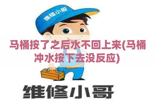 马桶按了之后水不回上来(马桶冲水按下去没反应)