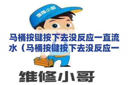 马桶按键按下去没反应一直流水（马桶按键按下去没反应一直流水怎么办）