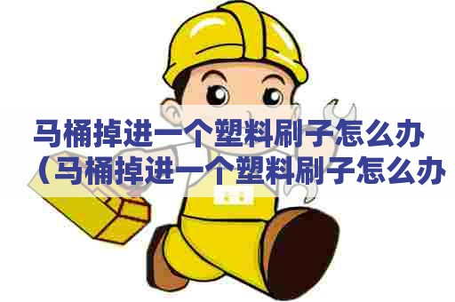 马桶掉进一个塑料刷子怎么办（马桶掉进一个塑料刷子怎么办啊）