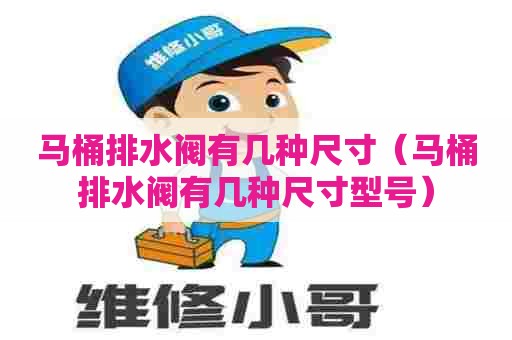 马桶排水阀有几种尺寸（马桶排水阀有几种尺寸型号）