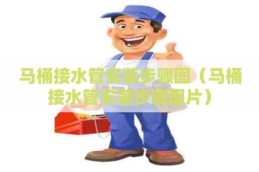 马桶接水管安装步骤图（马桶接水管安装步骤图片）
