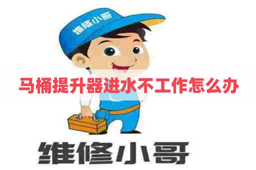 马桶提升器进水不工作怎么办