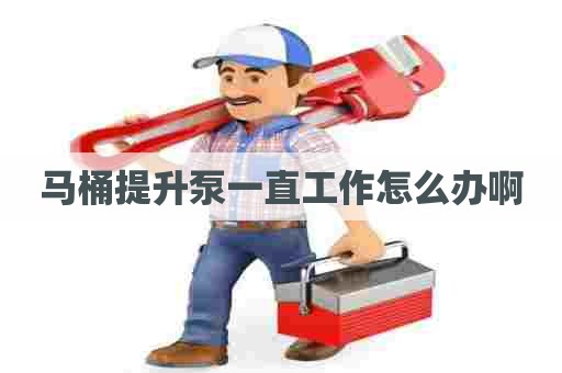 马桶提升泵一直工作怎么办啊