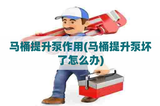 马桶提升泵作用(马桶提升泵坏了怎么办) 马桶提升泵作用(马桶提升泵坏了怎么办)