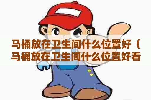 马桶放在卫生间什么位置好（马桶放在卫生间什么位置好看）