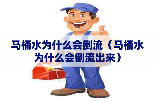 马桶水为什么会倒流（马桶水为什么会倒流出来）