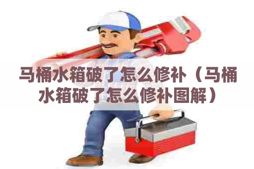 马桶水箱破了怎么修补（马桶水箱破了怎么修补图解）