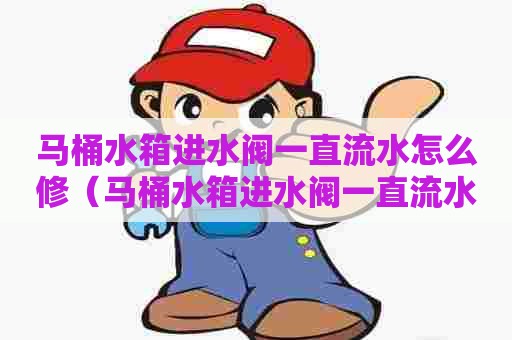 马桶水箱进水阀一直流水怎么修（马桶水箱进水阀一直流水怎么修图解）