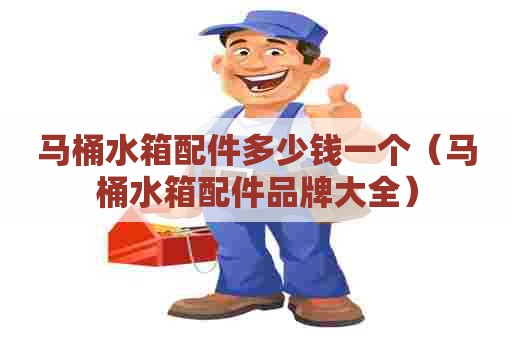 马桶水箱配件多少钱一个（马桶水箱配件品牌大全）