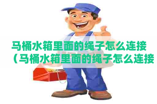 马桶水箱里面的绳子怎么连接（马桶水箱里面的绳子怎么连接的）