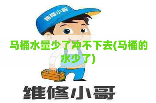 马桶水量少了冲不下去(马桶的水少了)