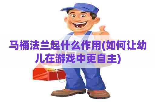 马桶法兰起什么作用(如何让幼儿在游戏中更自主)