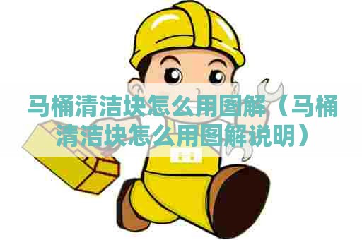 马桶清洁块怎么用图解（马桶清洁块怎么用图解说明）