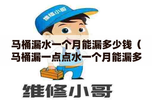 马桶漏水一个月能漏多少钱(马桶漏一点点水一个月能漏多少吨) 马桶漏水一个月能漏多少钱(马桶漏一点点水一个月能漏多少吨)
