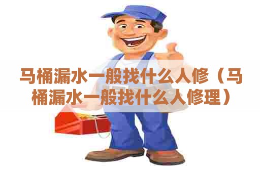 马桶漏水一般找什么人修（马桶漏水一般找什么人修理）