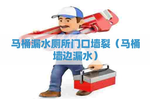 马桶漏水厕所门口墙裂（马桶墙边漏水）