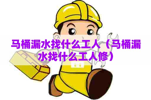 马桶漏水找什么工人（马桶漏水找什么工人修）