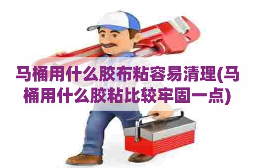 马桶用什么胶布粘容易清理(马桶用什么胶粘比较牢固一点) 马桶用什么胶布粘容易清理(马桶用什么胶粘比较牢固一点)