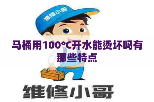 马桶用100℃开水能烫坏吗有那些特点