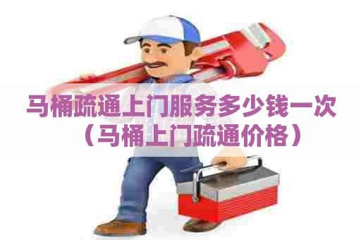马桶疏通上门服务多少钱一次（马桶上门疏通价格）