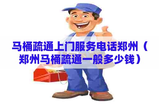 马桶疏通上门服务电话郑州（郑州马桶疏通一般多少钱）