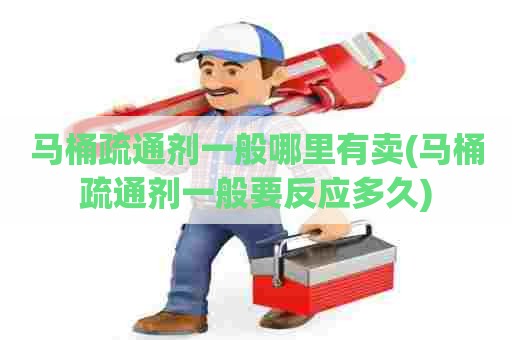 马桶疏通剂一般哪里有卖(马桶疏通剂一般要反应多久) 马桶疏通剂一般哪里有卖(马桶疏通剂一般要反应多久)