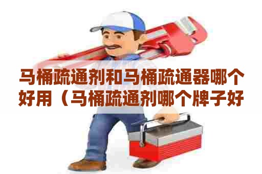 马桶疏通剂和马桶疏通器哪个好用(马桶疏通剂哪个牌子好) 马桶疏通剂和马桶疏通器哪个好用(马桶疏通剂哪个牌子好)